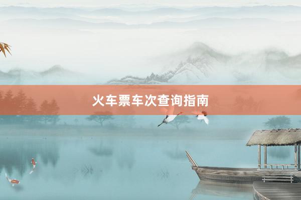 火车票车次查询指南
