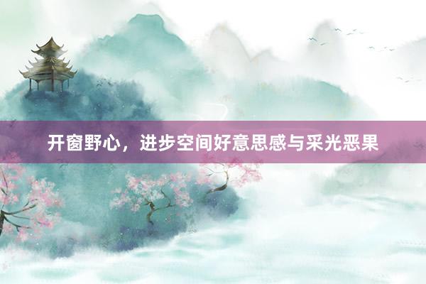 开窗野心，进步空间好意思感与采光恶果