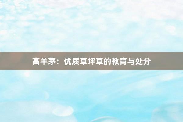 高羊茅：优质草坪草的教育与处分