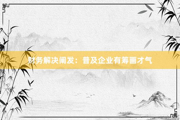 财务解决阐发:普及企业有筹画才气